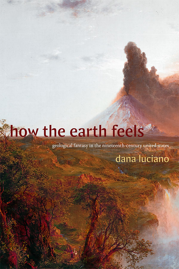 Bokomslag: "How the Earth Feels: Geological Fantasy in the Nineteenth-Century United States" av Dana Luciano
