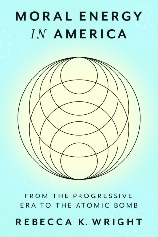 Bokomslag: "Moral Energy in America: From the Progressive Era to the Atomic Bomb" av Rebecca K. Wright