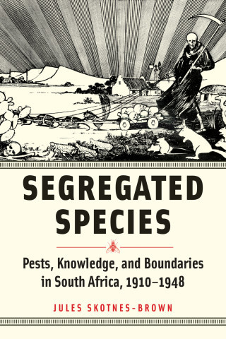 Book cover: "Segregated Species: Pests, Knowledge, and Boundaries in South Africa, 1910-1948" by Jules Skotnes-Brown